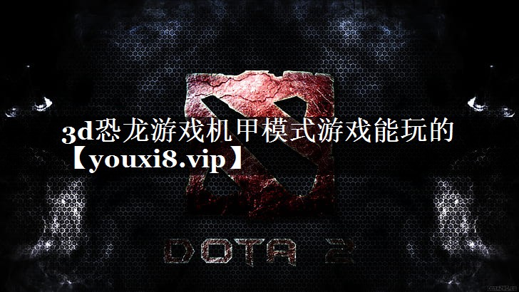 3d恐龙游戏机甲模式游戏能玩的 3d恐龙游戏机甲模式游戏能玩的