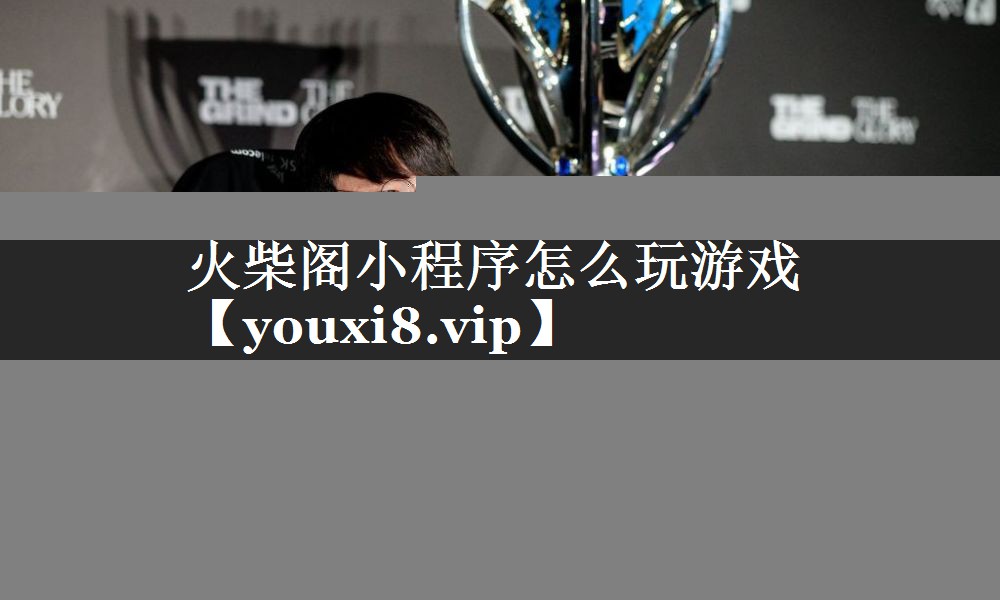 火柴阁小程序怎么玩游戏 火柴阁小程序怎么玩游戏