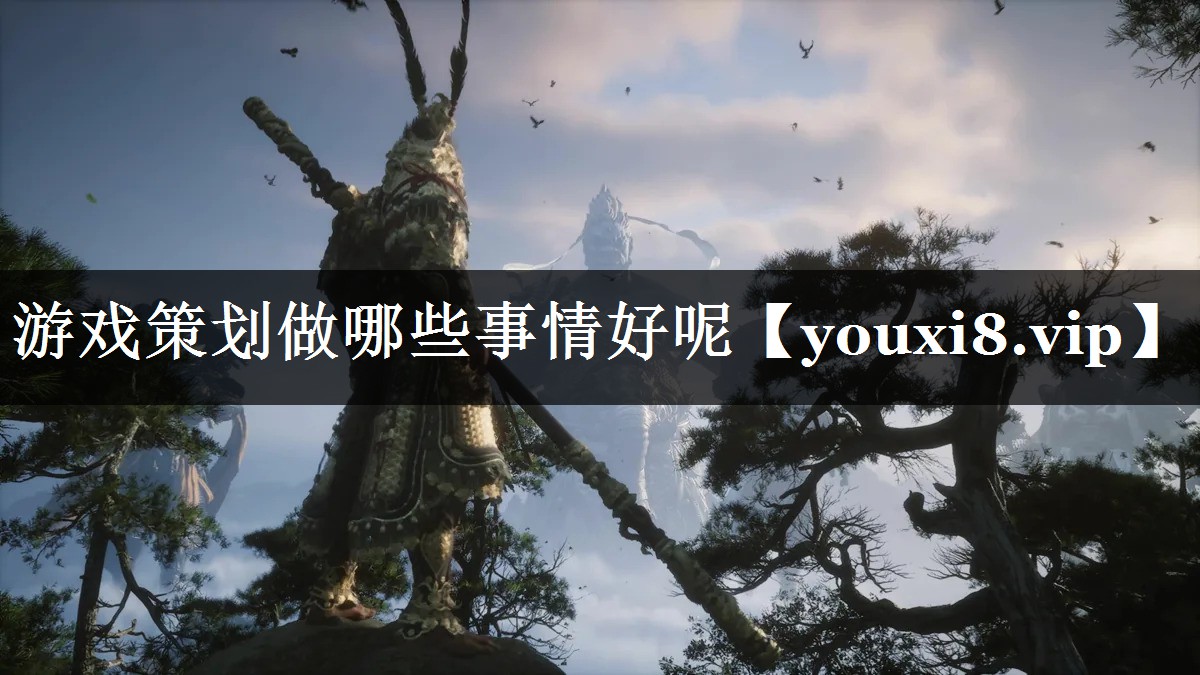 游戏策划做哪些事情好呢 游戏策划做哪些事情好呢