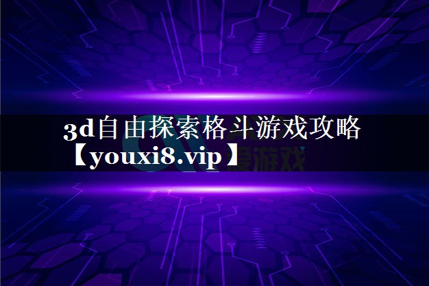 3d自由探索格斗游戏攻略 3d自由探索格斗游戏攻略