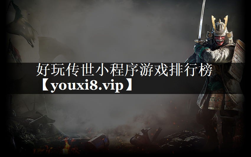 好玩传世小程序游戏排行榜 好玩传世小程序游戏排行榜