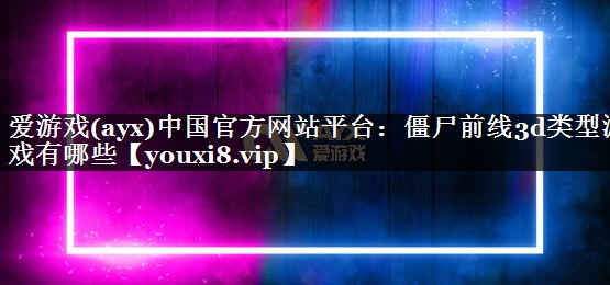 僵尸前线3d类型游戏有哪些 僵尸前线3d类型游戏有哪些