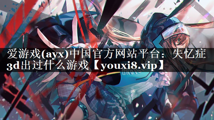 失忆症3d出过什么游戏 失忆症3d出过什么游戏