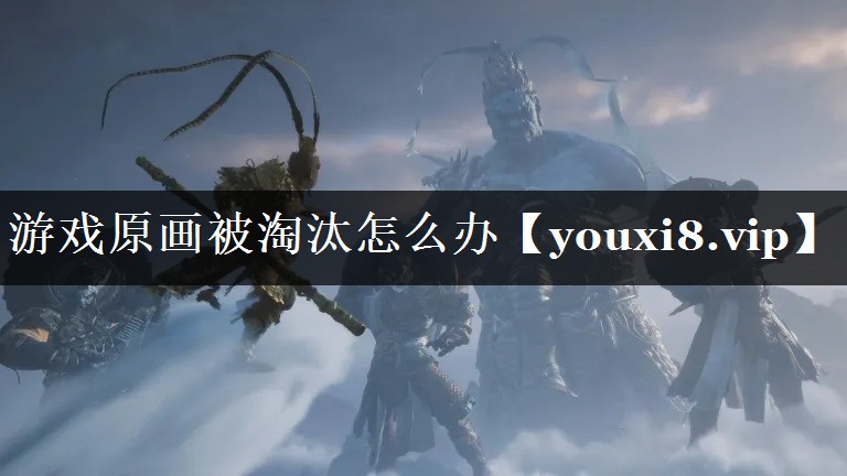 游戏原画被淘汰怎么办 游戏原画被淘汰怎么办
