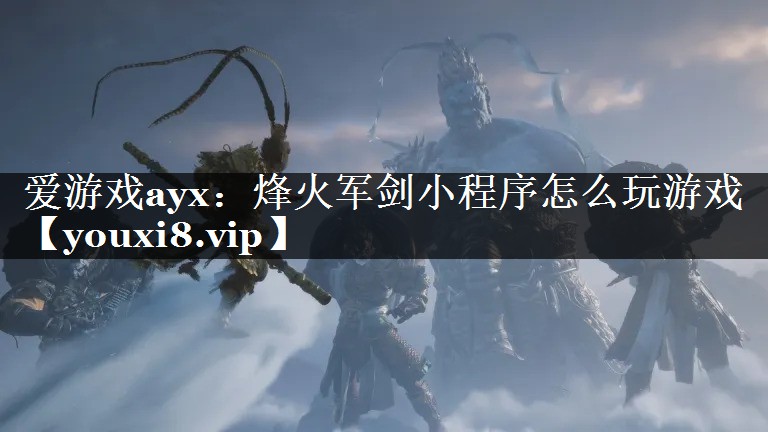 烽火军剑小程序怎么玩游戏 烽火军剑小程序怎么玩游戏