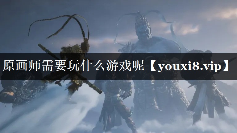 原画师需要玩什么游戏呢 原画师需要玩什么游戏呢