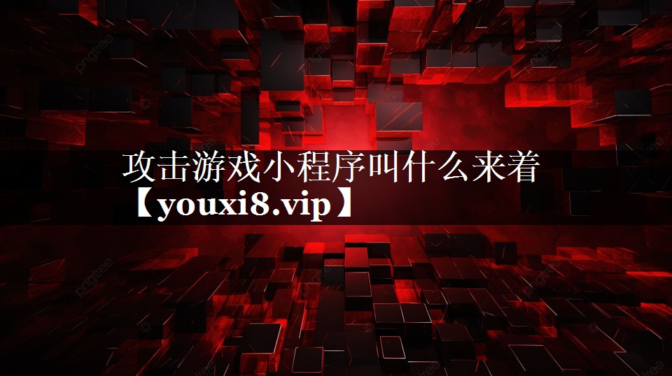 攻击游戏小程序叫什么来着 攻击游戏小程序叫什么来着