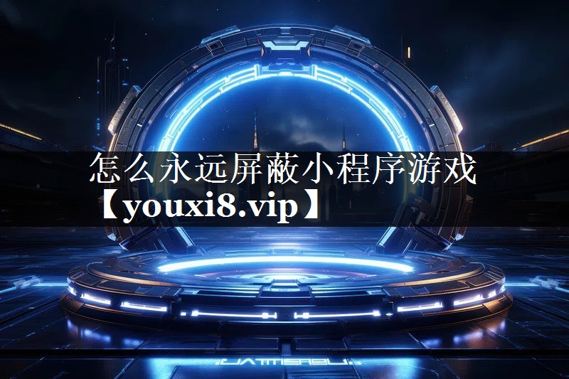 怎么永远屏蔽小程序游戏 怎么永远屏蔽小程序游戏
