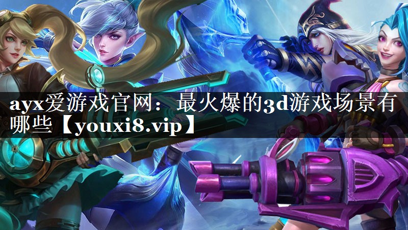 最火爆的3d游戏场景有哪些