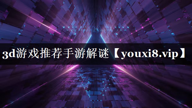 3d游戏推荐手游解谜 3d游戏推荐手游解谜