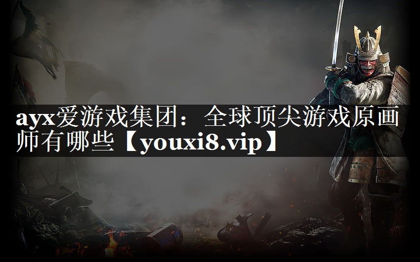 全球顶尖游戏原画师有哪些 全球顶尖游戏原画师有哪些