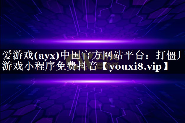 打僵尸游戏小程序免费抖音 打僵尸游戏小程序免费抖音