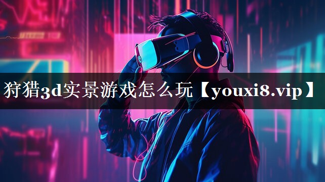 狩猎3d实景游戏怎么玩 狩猎3d实景游戏怎么玩