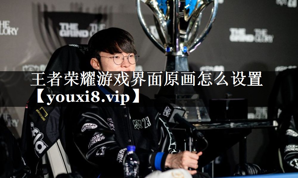 王者荣耀游戏界面原画怎么设置