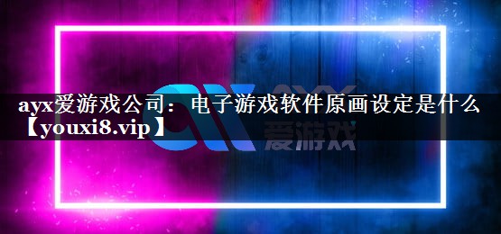 电子游戏软件原画设定是什么