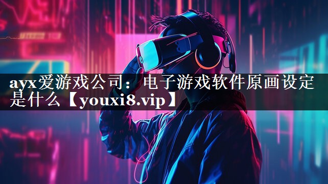 电子游戏软件原画设定是什么